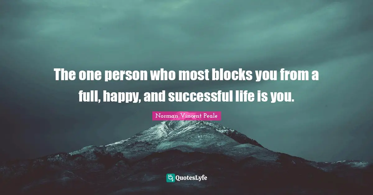 The one person who most blocks you from a full, happy, and successful life is you.