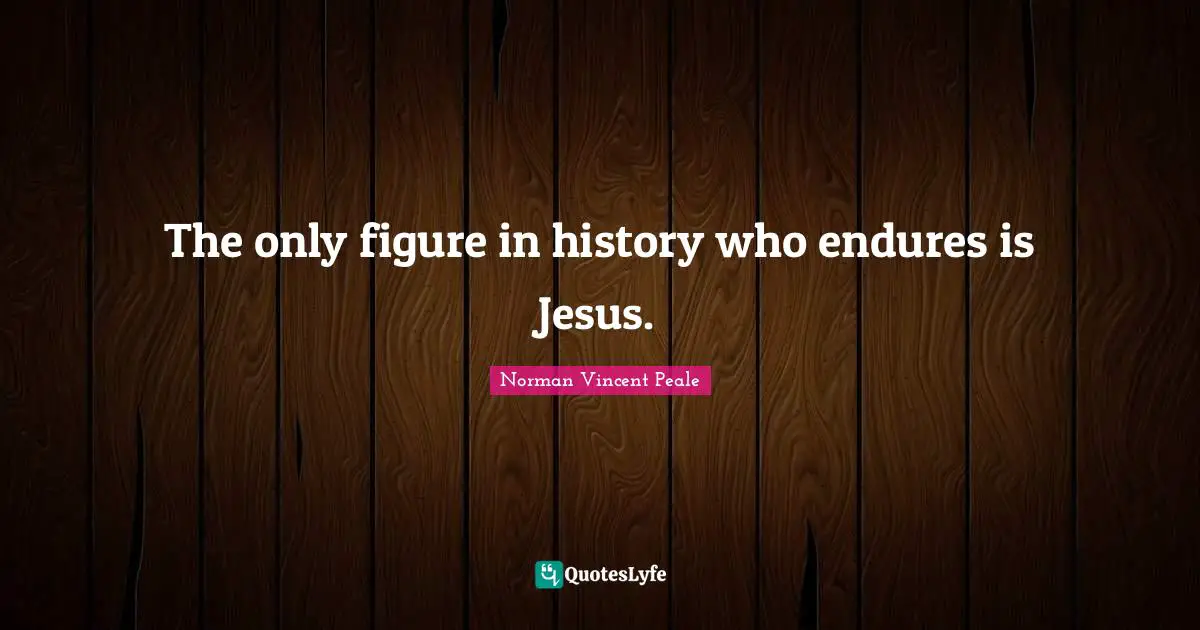The only figure in history who endures is Jesus.