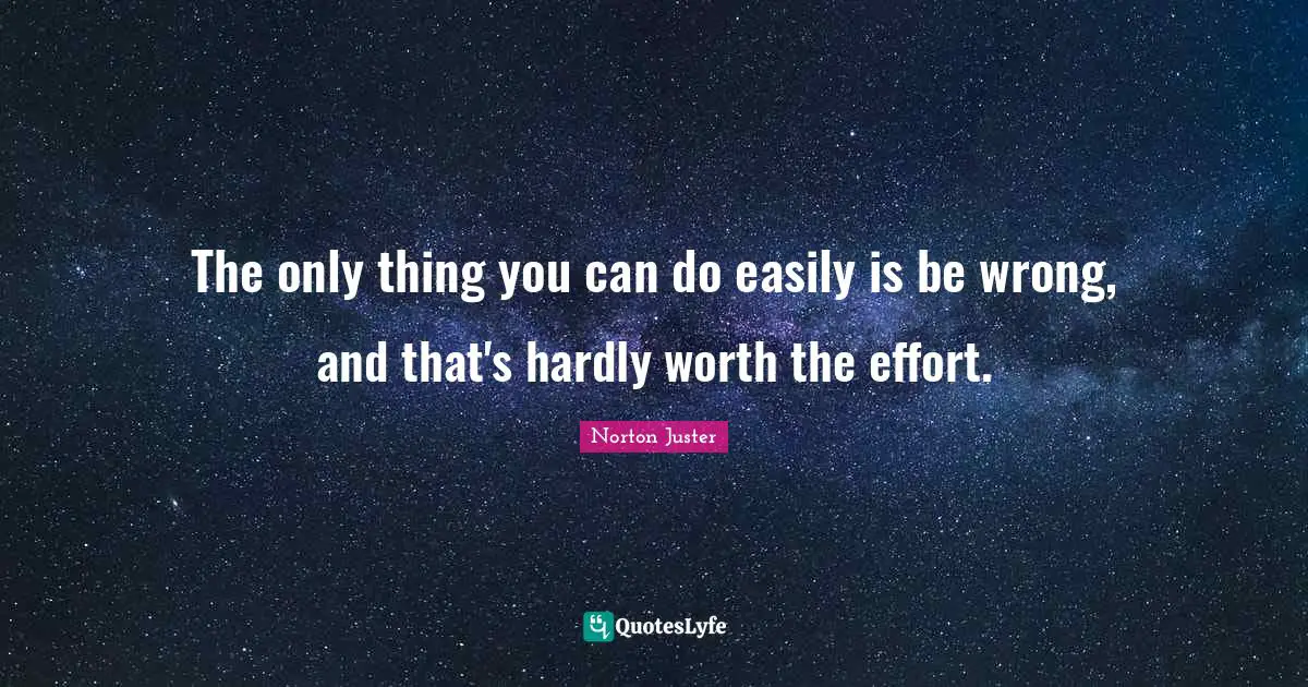 The only thing you can do easily is be wrong, and that's hardly worth the effort.