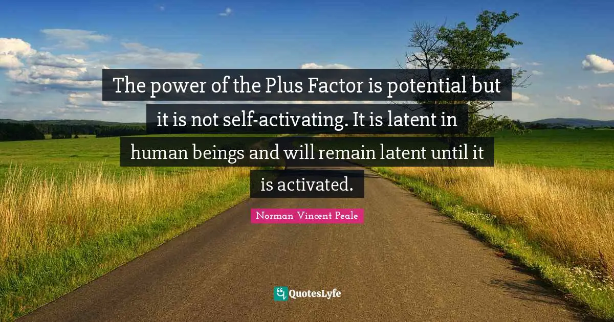 Latent Quotes: "The power of the Plus Factor is potential but it is not self-activating. It is latent in human beings and will remain latent until it is activated."