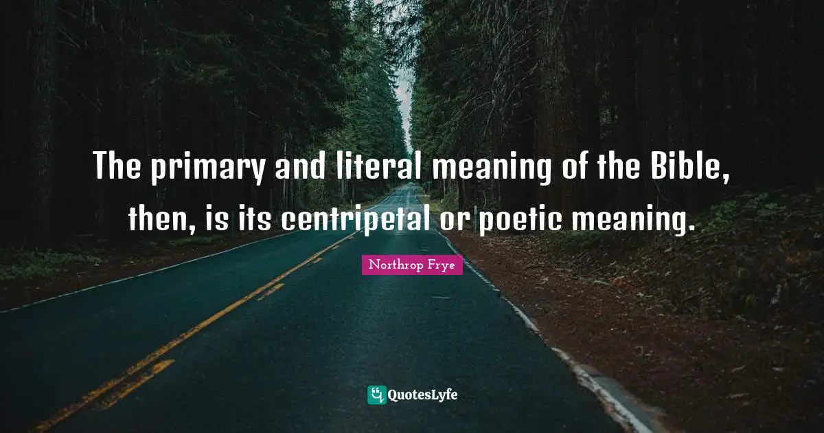 Primaries Quotes: "The primary and literal meaning of the Bible, then, is its centripetal or poetic meaning."