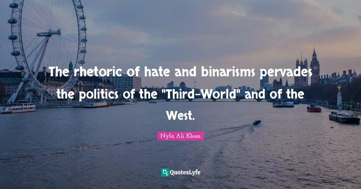 The rhetoric of hate and binarisms pervades the politics of the "Third-World" and of the West.