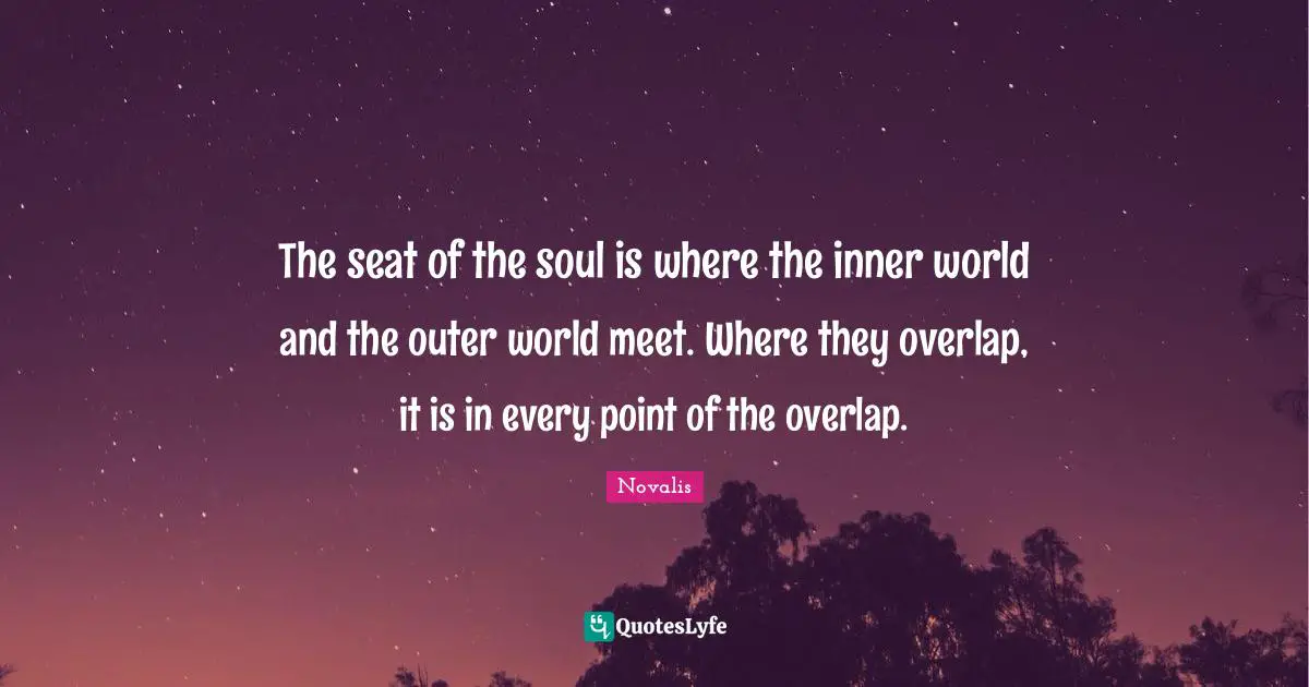 Inner World Quotes: "The seat of the soul is where the inner world and the outer world meet. Where they overlap, it is in every point of the overlap."