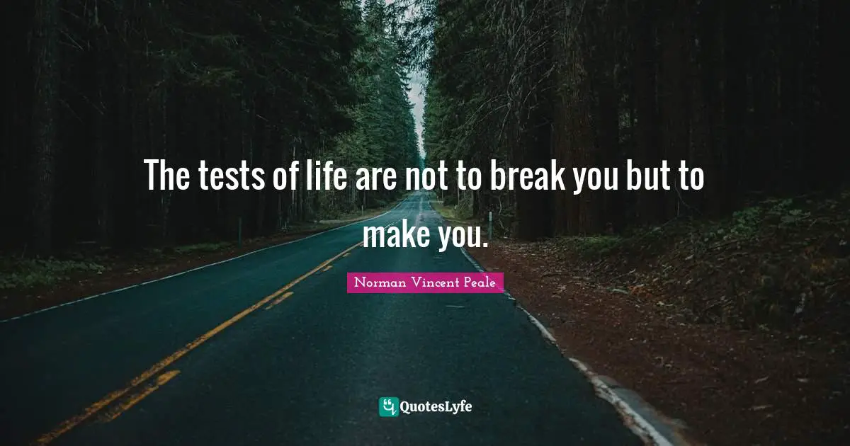 The tests of life are not to break you but to make you.