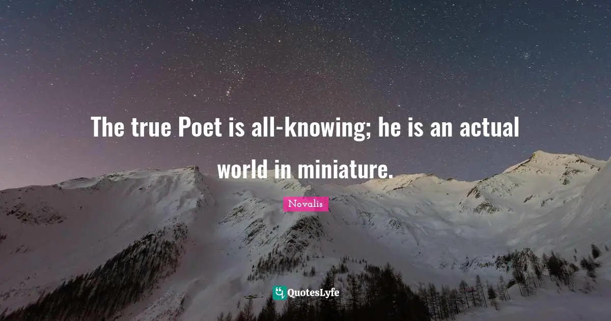 The true Poet is all-knowing; he is an actual world in miniature.