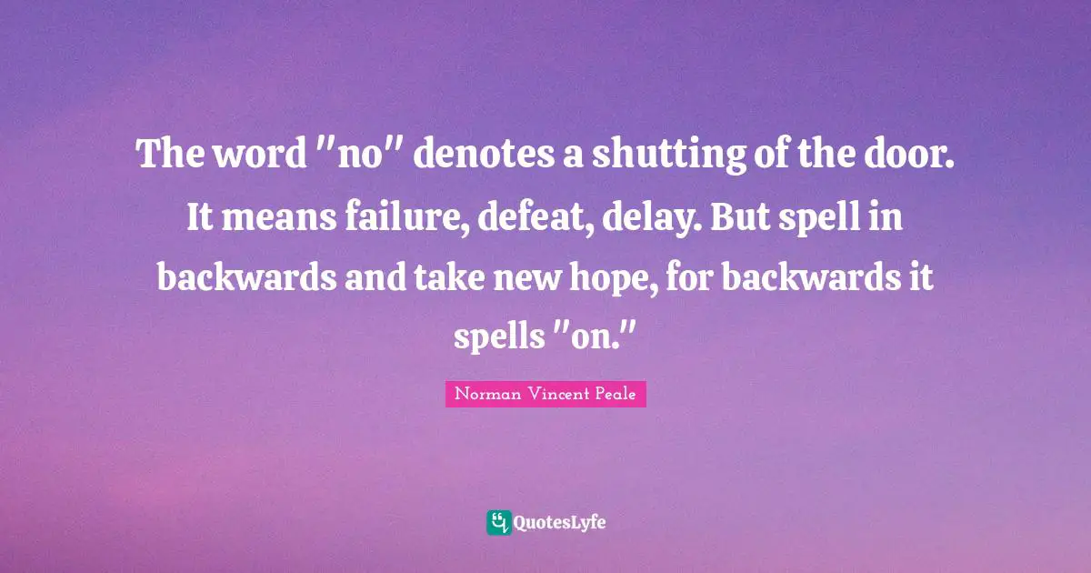 Spells Quotes: "The word "no" denotes a shutting of the door. It means failure, defeat, delay. But spell in backwards and take new hope, for backwards it spells "on.""