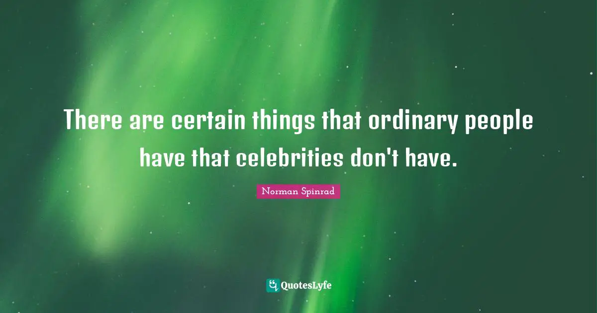 Norman Spinrad Quotes: "There are certain things that ordinary people have that celebrities don't have."