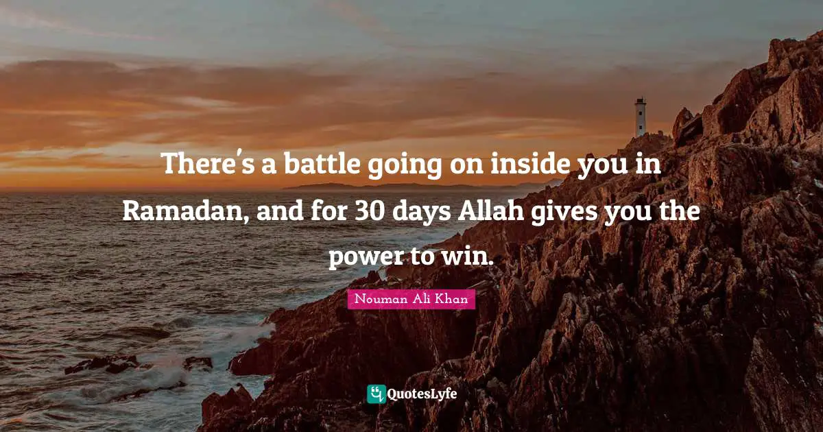 Nouman Ali Khan Quotes: There's a battle going on inside you in Ramadan, and for 30 days Allah gives you the power to win.