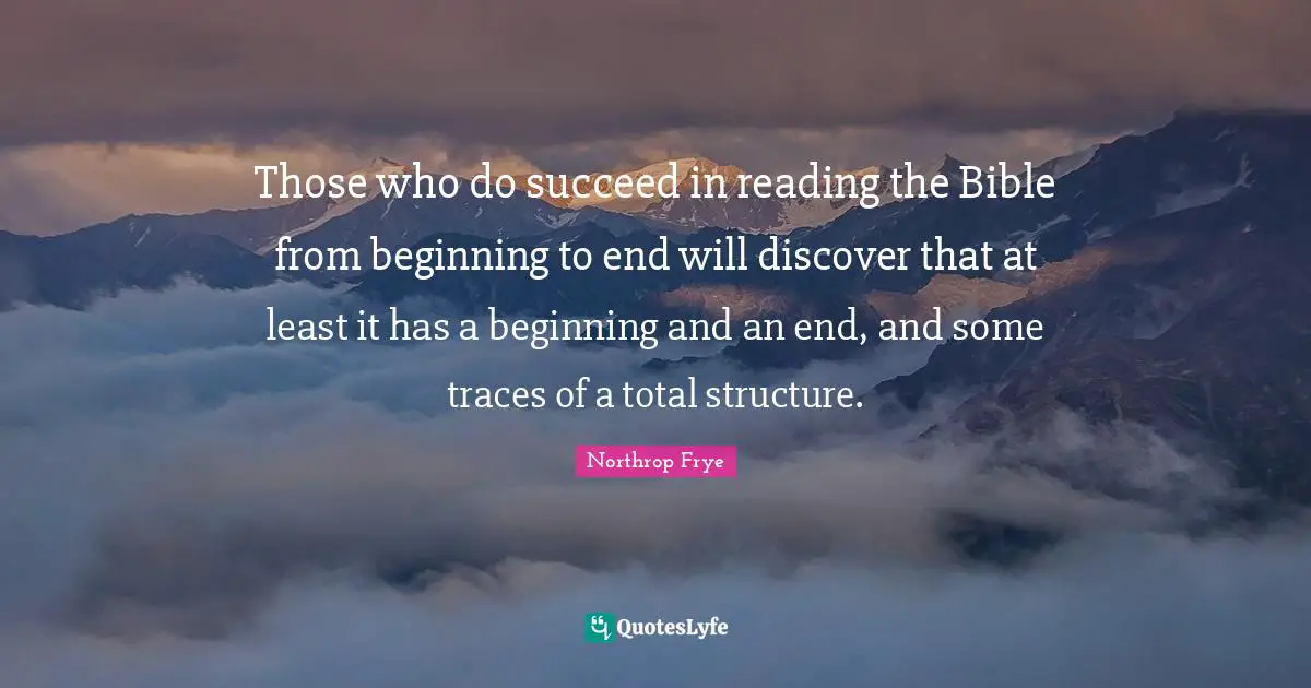 Those who do succeed in reading the Bible from beginning to end will discover that at least it has a beginning and an end, and some traces of a total structure.