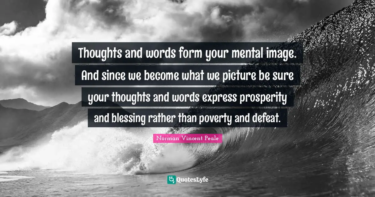 Thoughts And Words Quotes: "Thoughts and words form your mental image. And since we become what we picture be sure your thoughts and words express prosperity and blessing rather than poverty and defeat."