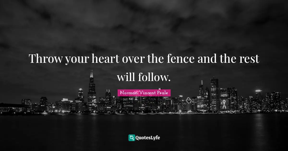 Fence Quotes: "Throw your heart over the fence and the rest will follow."