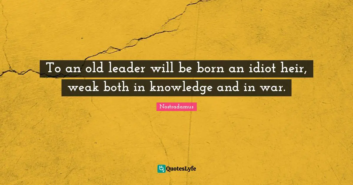 To an old leader will be born an idiot heir, weak both in knowledge and in war.