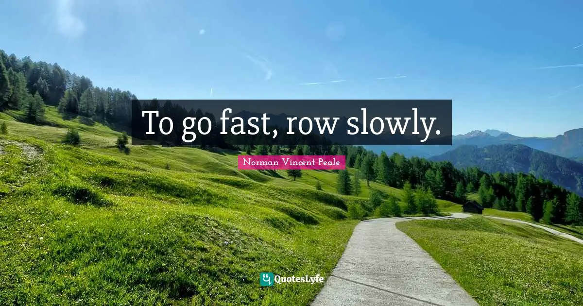 To go fast, row slowly.