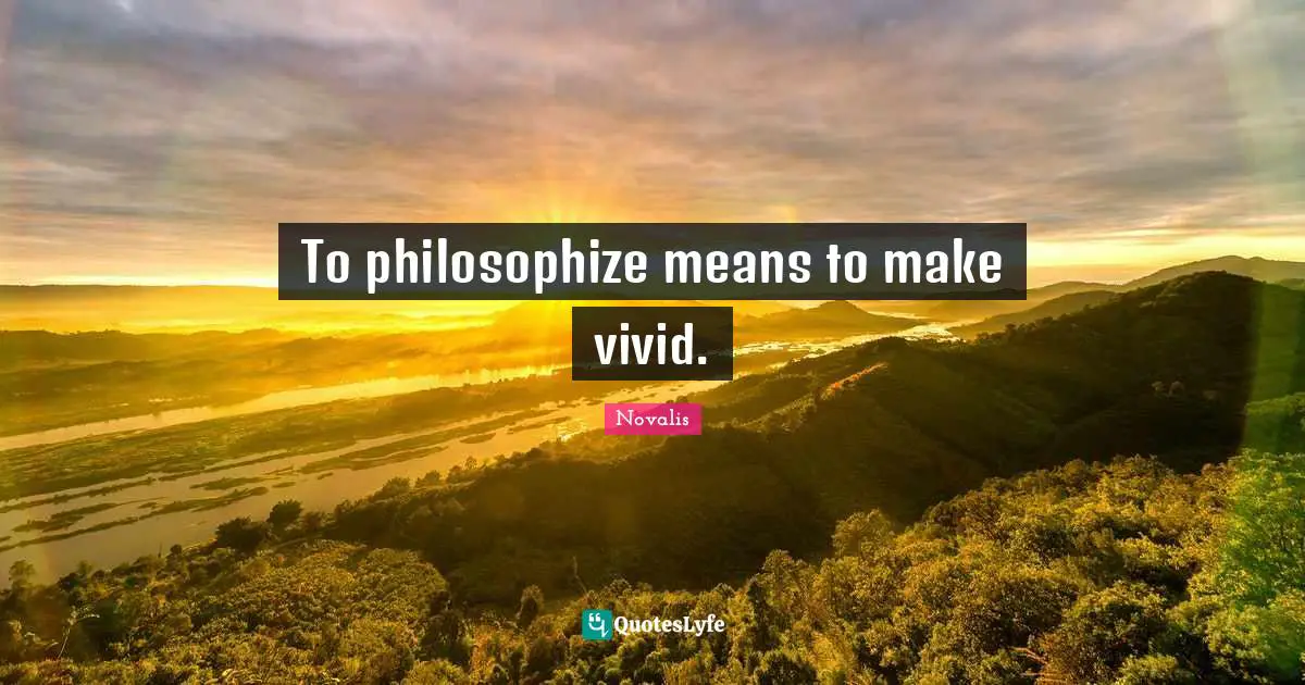 Vivid Quotes: "To philosophize means to make vivid."