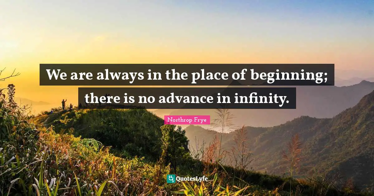 We are always in the place of beginning; there is no advance in infinity.