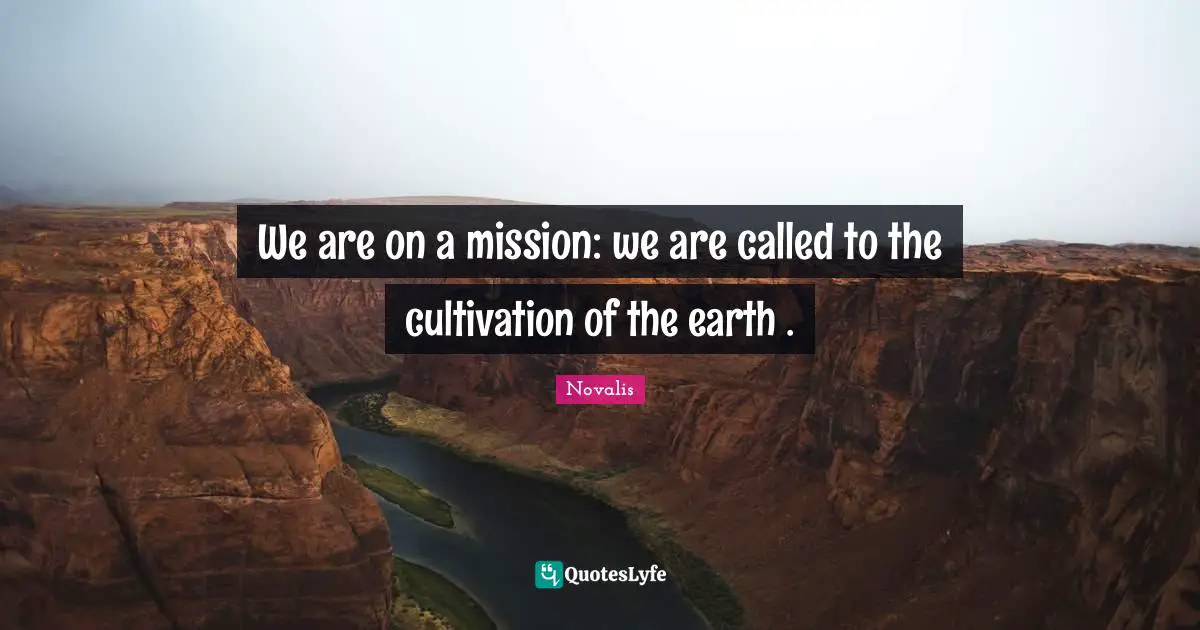 We are on a mission: we are called to the cultivation of the earth .