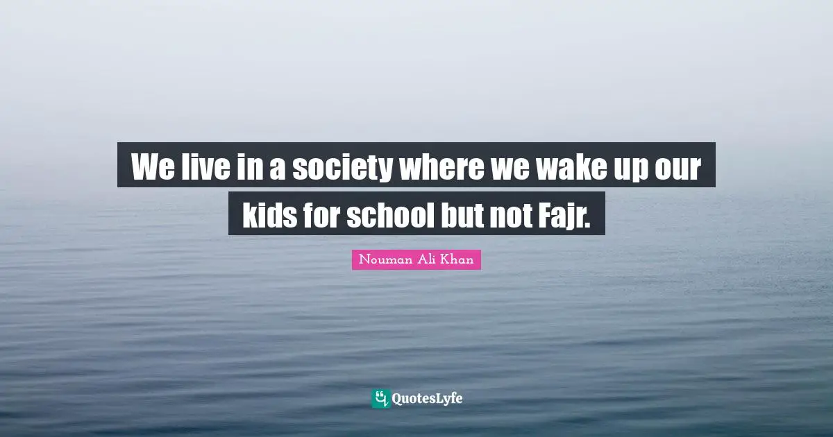 Kids Quotes: "We live in a society where we wake up our kids for school but not Fajr."