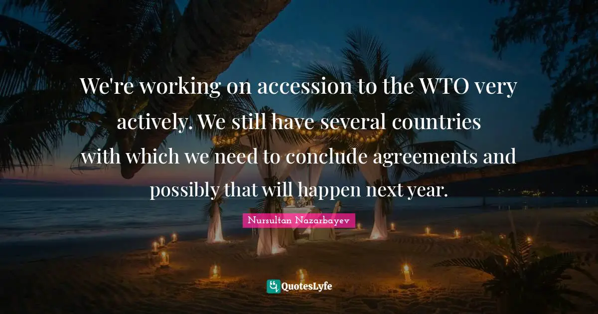 We're working on accession to the WTO very actively. We still have several countries with which we need to conclude agreements and possibly that will happen next year.