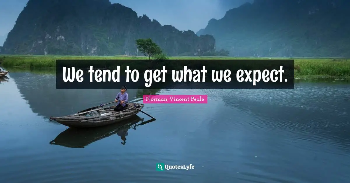 Norman Vincent Peale Quotes: "We tend to get what we expect."