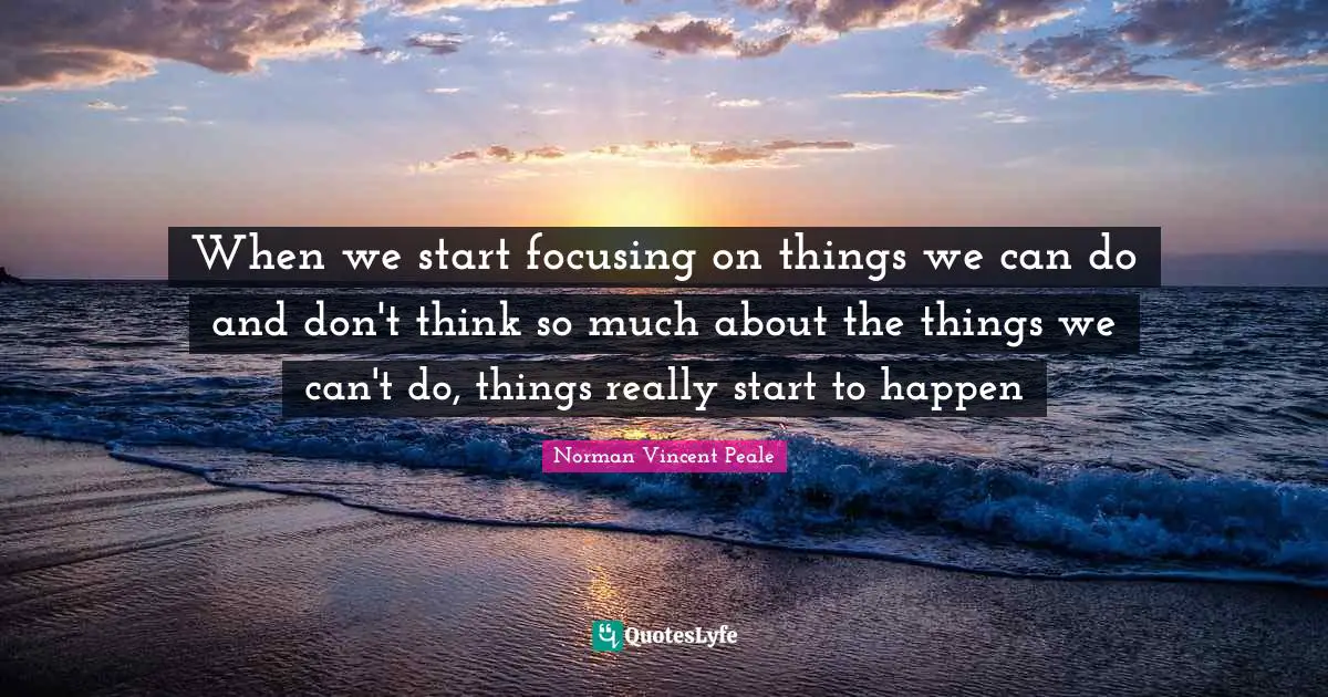 When we start focusing on things we can do and don't think so much about the things we can't do, things really start to happen