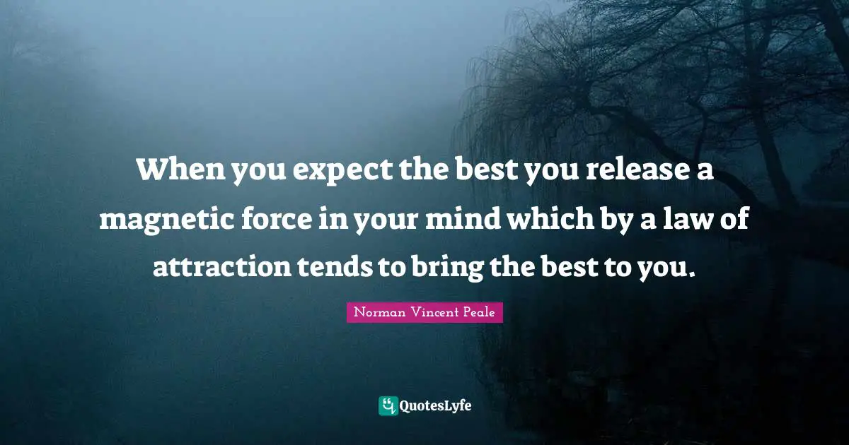 When you expect the best you release a magnetic force in your mind which by a law of attraction tends to bring the best to you.