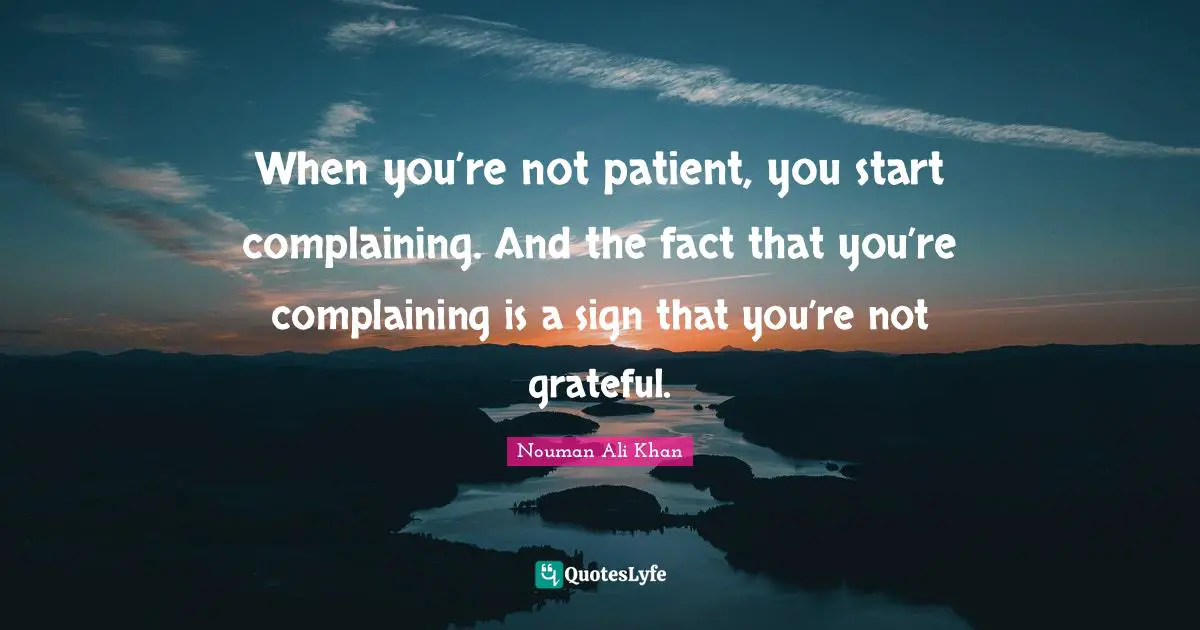 Facts Quotes: "When you’re not patient, you start complaining. And the fact that you’re complaining is a sign that you’re not grateful."