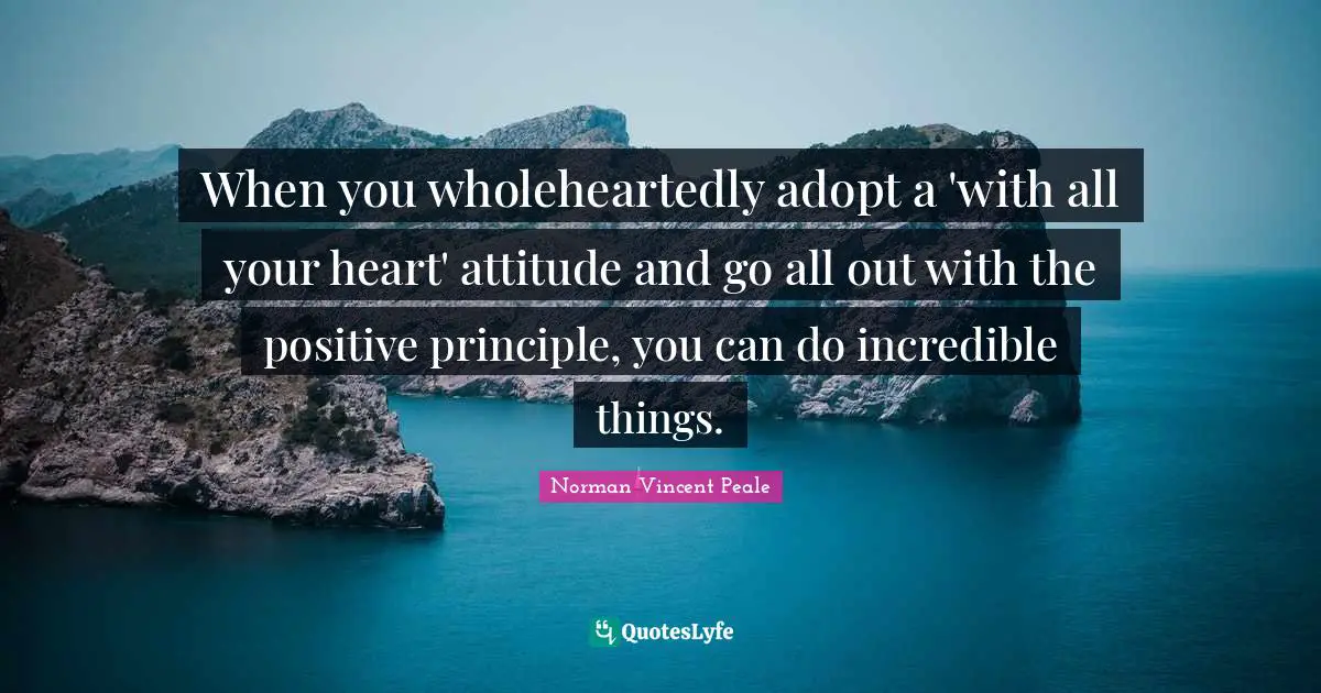 When you wholeheartedly adopt a 'with all your heart' attitude and go all out with the positive principle, you can do incredible things.