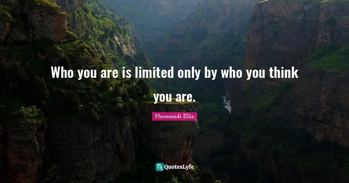 Who you are is limited only by who you think you are.