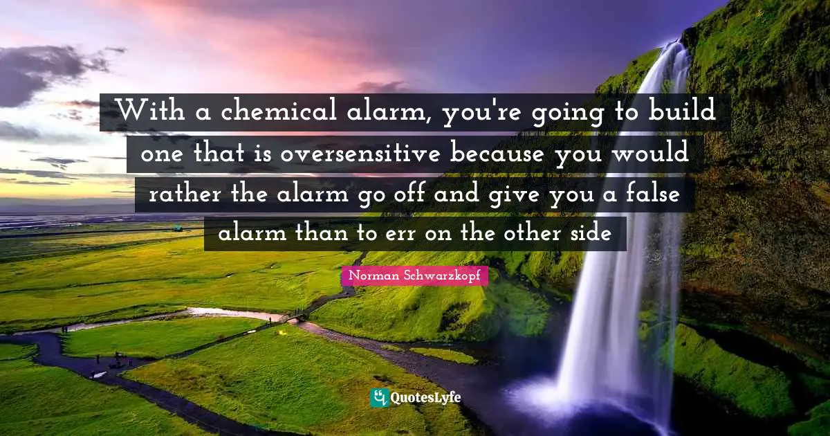 With a chemical alarm, you're going to build one that is oversensitive because you would rather the alarm go off and give you a false alarm than to err on the other side