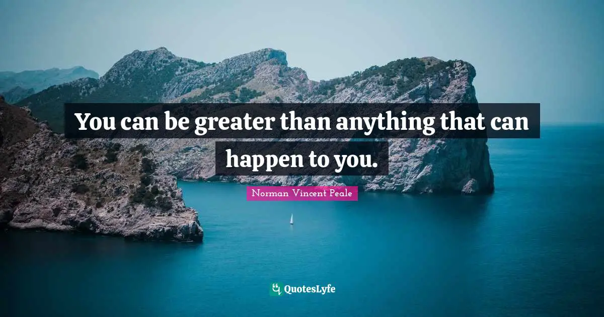 You can be greater than anything that can happen to you.