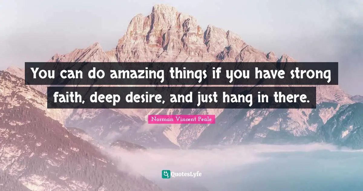 Be Amazing Quotes: "You can do amazing things if you have strong faith, deep desire, and just hang in there."