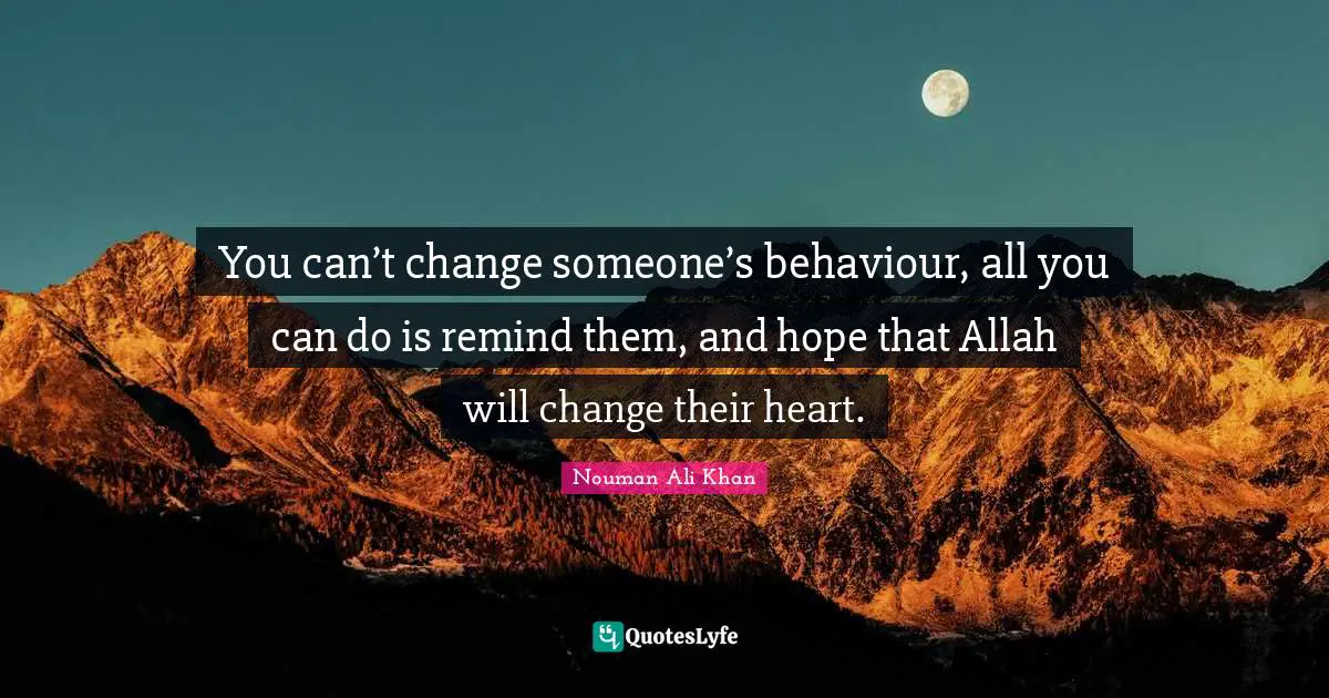Hope Quotes: "You can’t change someone’s behaviour, all you can do is remind them, and hope that Allah will change their heart."