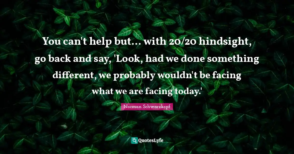 You can't help but... with 20/20 hindsight, go back and say, 'Look, had we done something different, we probably wouldn't be facing what we are facing today.'