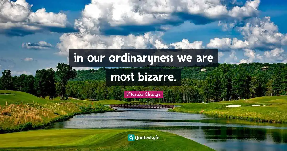Ntozake Shange Quotes: "in our ordinaryness we are most bizarre."