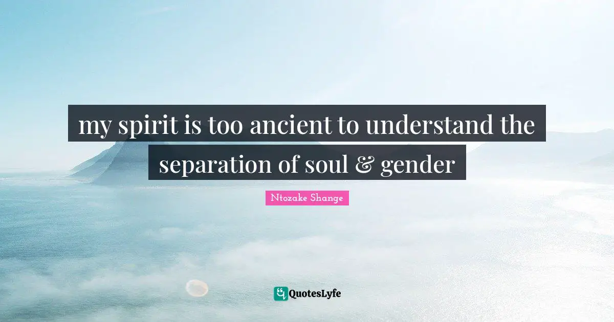Gender Quotes: "my spirit is too ancient to understand the separation of soul & gender"