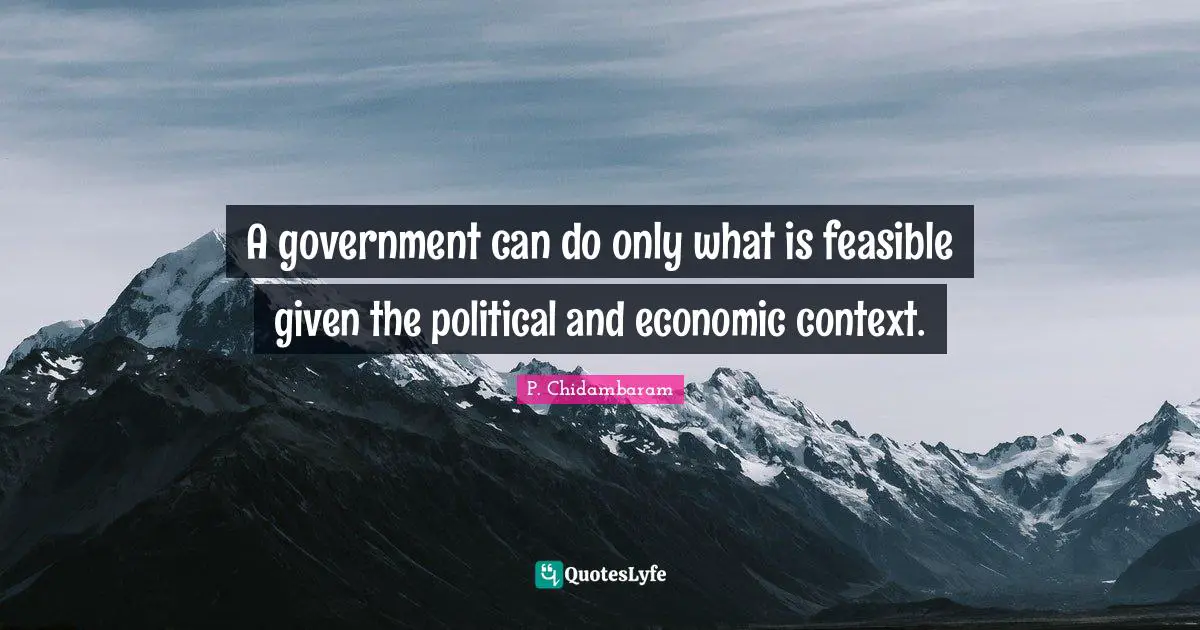 A government can do only what is feasible given the political and economic context.