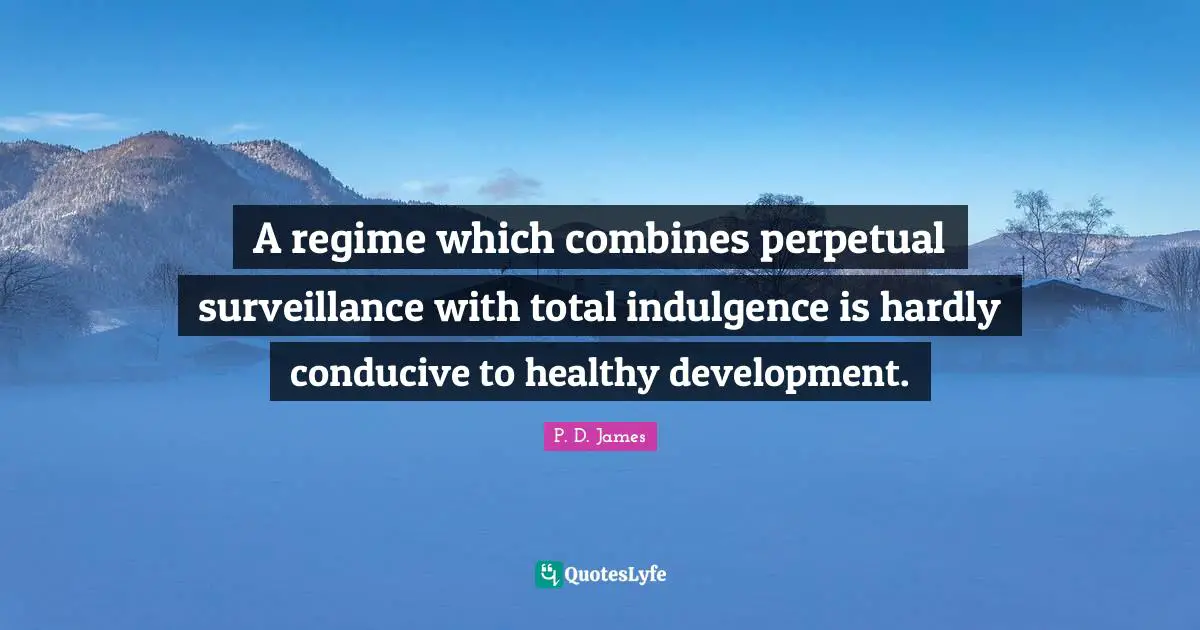 A regime which combines perpetual surveillance with total indulgence is hardly conducive to healthy development.