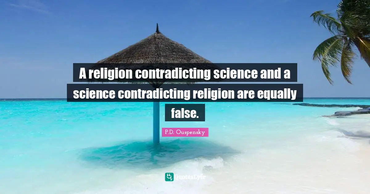 P.D. Ouspensky Quotes: "A religion contradicting science and a science contradicting religion are equally false."