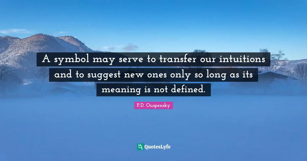 P.D. Ouspensky Quotes: "A symbol may serve to transfer our intuitions and to suggest new ones only so long as its meaning is not defined."