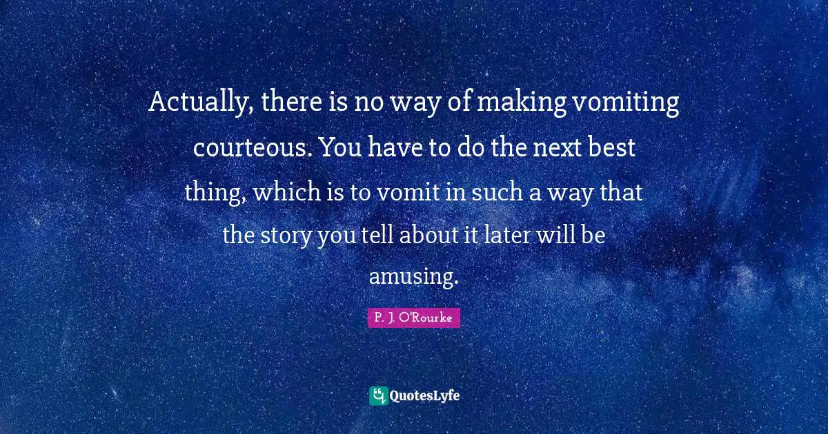 Amusing Quotes: "Actually, there is no way of making vomiting courteous. You have to do the next best thing, which is to vomit in such a way that the story you tell about it later will be amusing."