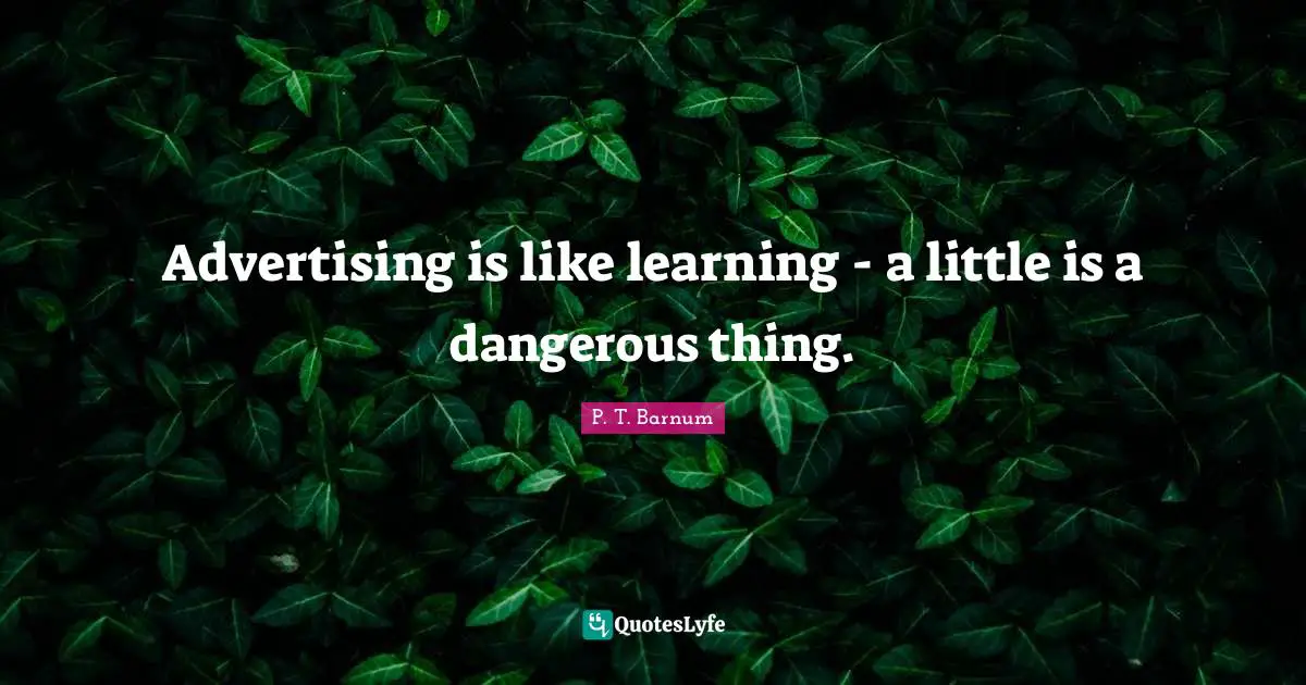 Advertising is like learning - a little is a dangerous thing.