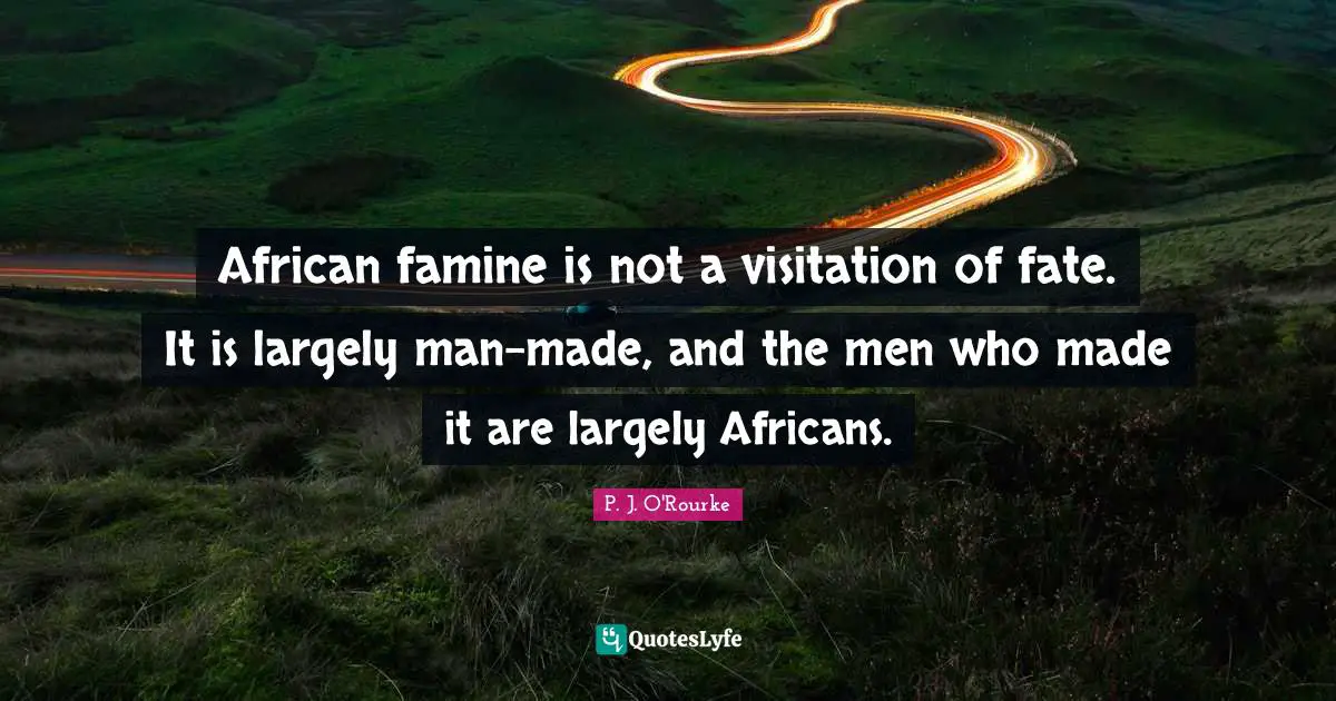 African famine is not a visitation of fate. It is largely man-made, and the men who made it are largely Africans.
