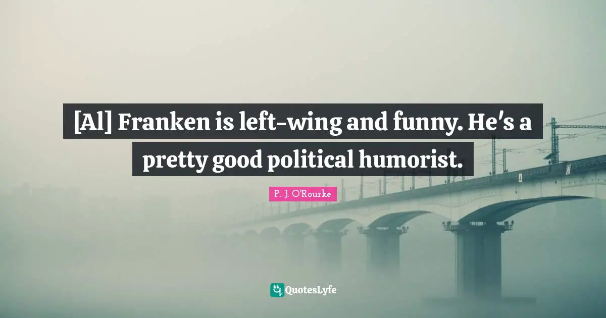 [Al] Franken is left-wing and funny. He's a pretty good political humorist.