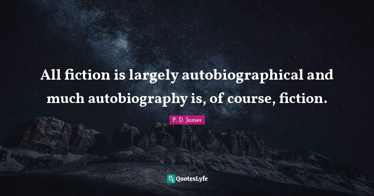 All fiction is largely autobiographical and much autobiography is, of course, fiction.