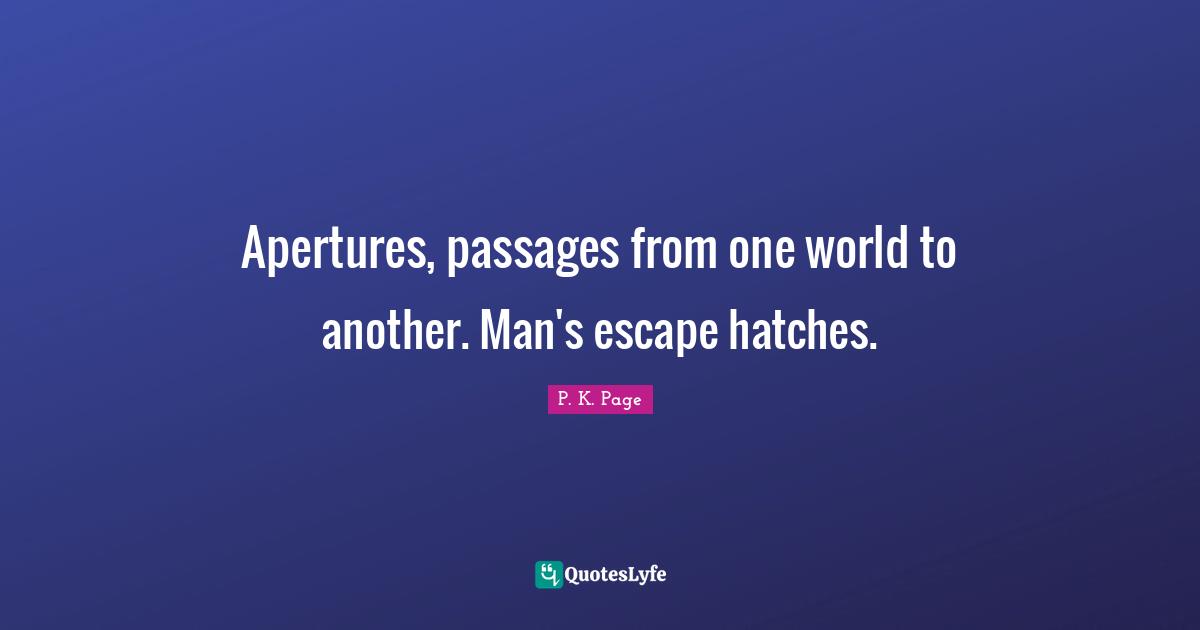Passages Quotes: "Apertures, passages from one world to another. Man's escape hatches."