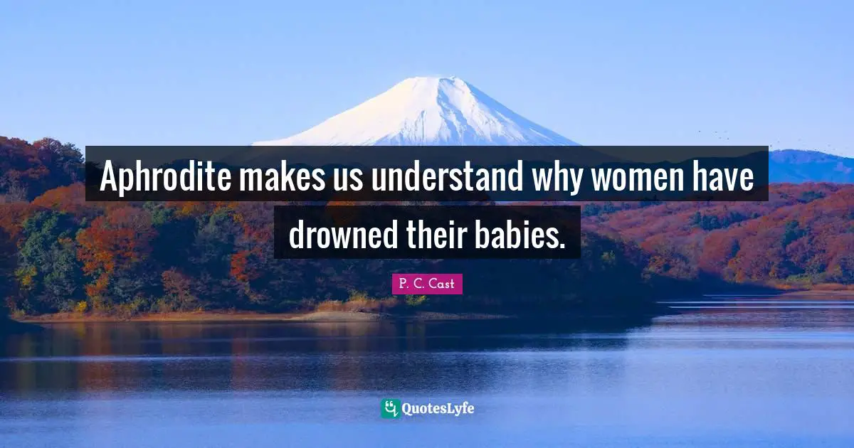 Aphrodite makes us understand why women have drowned their babies.