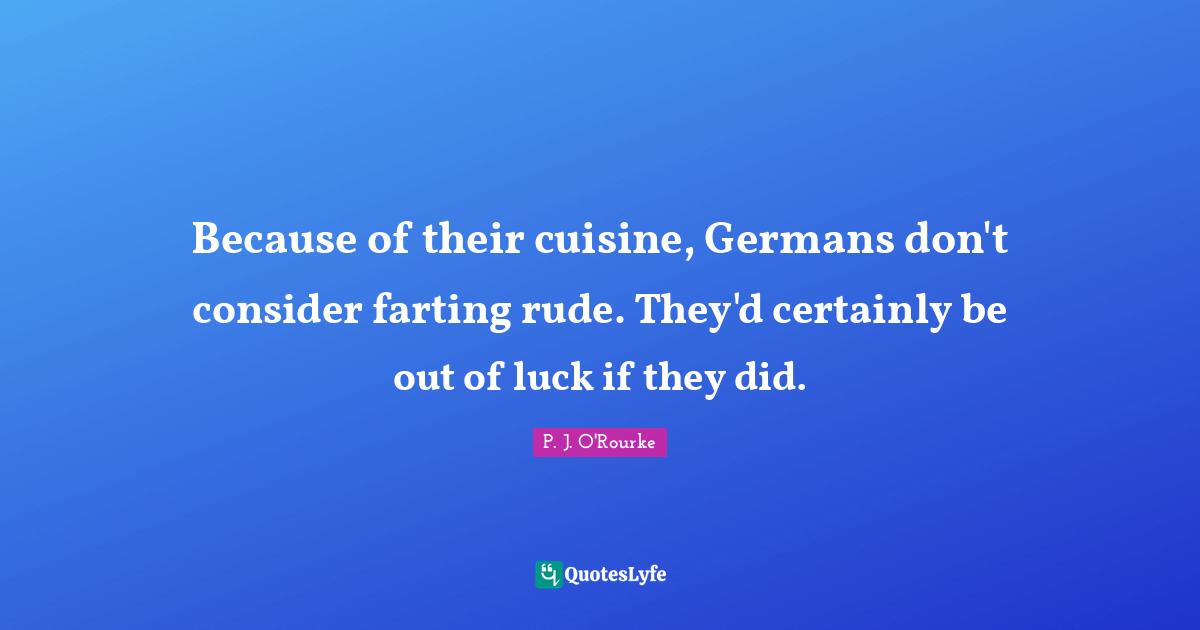 Because of their cuisine, Germans don't consider farting rude. They'd certainly be out of luck if they did.