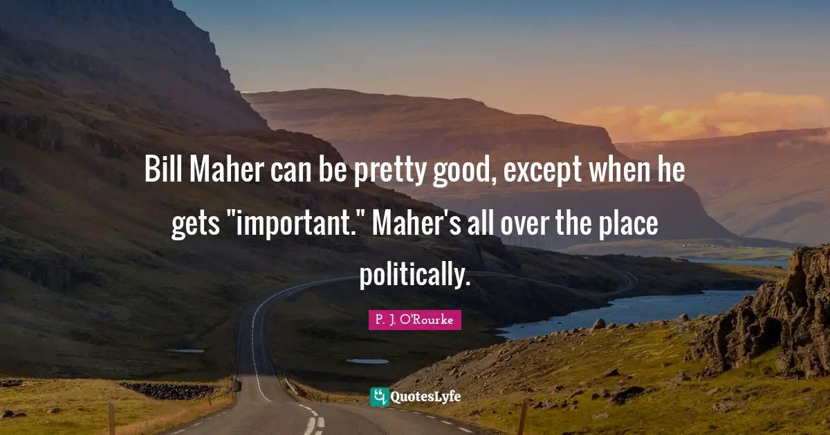 Bill Maher can be pretty good, except when he gets "important." Maher's all over the place politically.