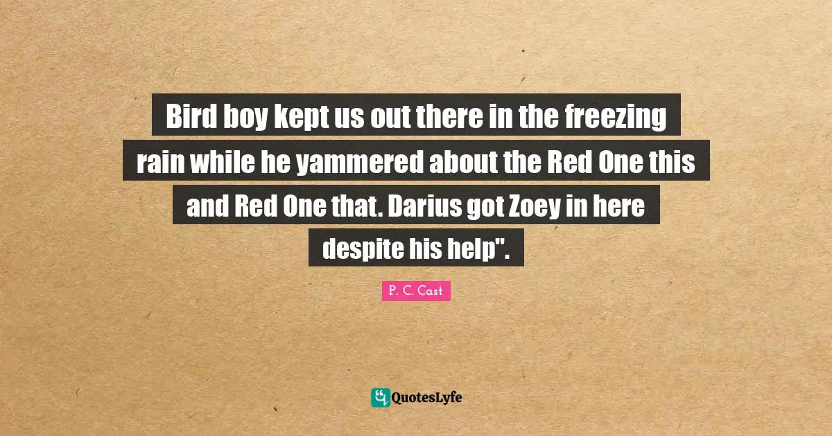 Freezing Quotes: "Bird boy kept us out there in the freezing rain while he yammered about the Red One this and Red One that. Darius got Zoey in here despite his help"."