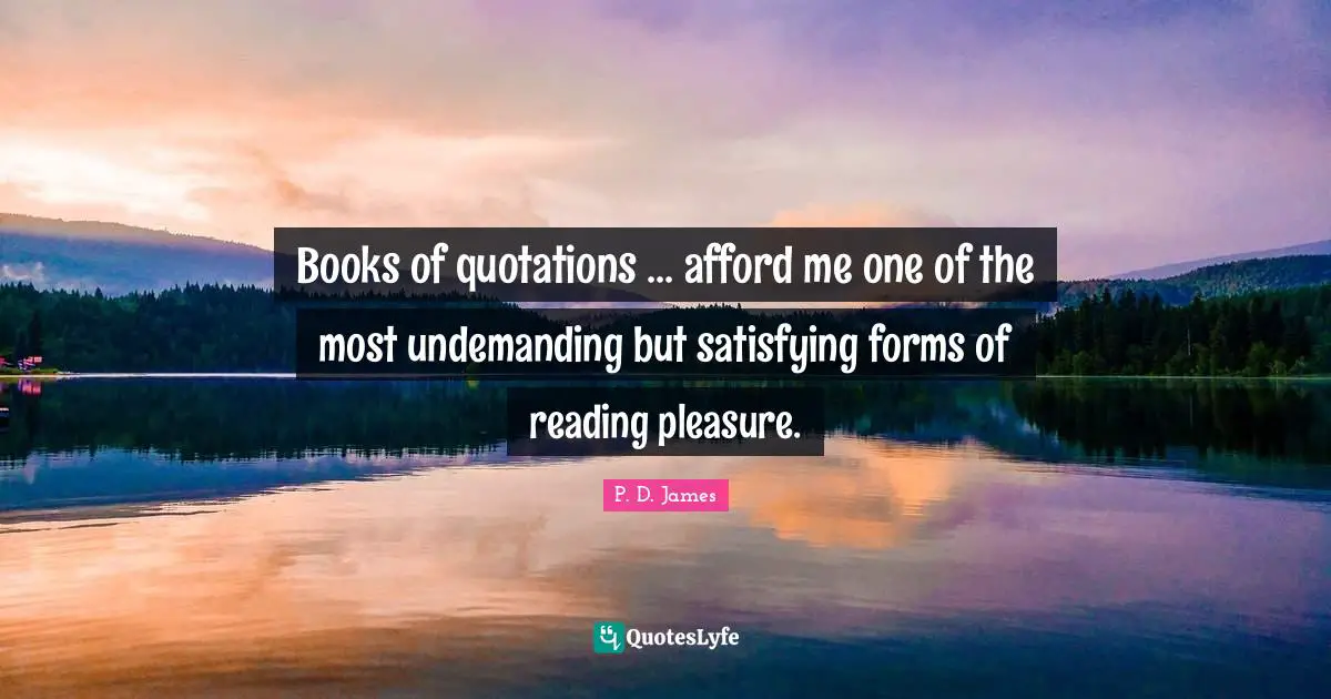 Books of quotations ... afford me one of the most undemanding but satisfying forms of reading pleasure.